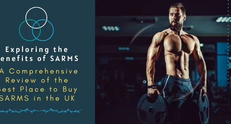Exploring the Benefits of SARMS A Comprehensive Review of the Best Place to Buy SARMS in the UK