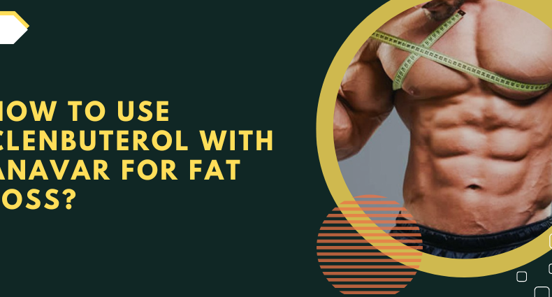 How to use Clenbuterol with Anavar for fat loss