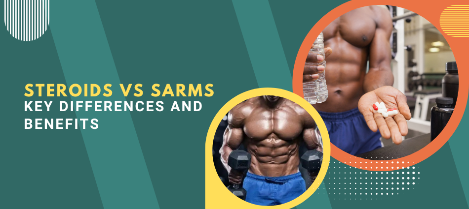Steroids vs SARMs: Key Differences and Benefits