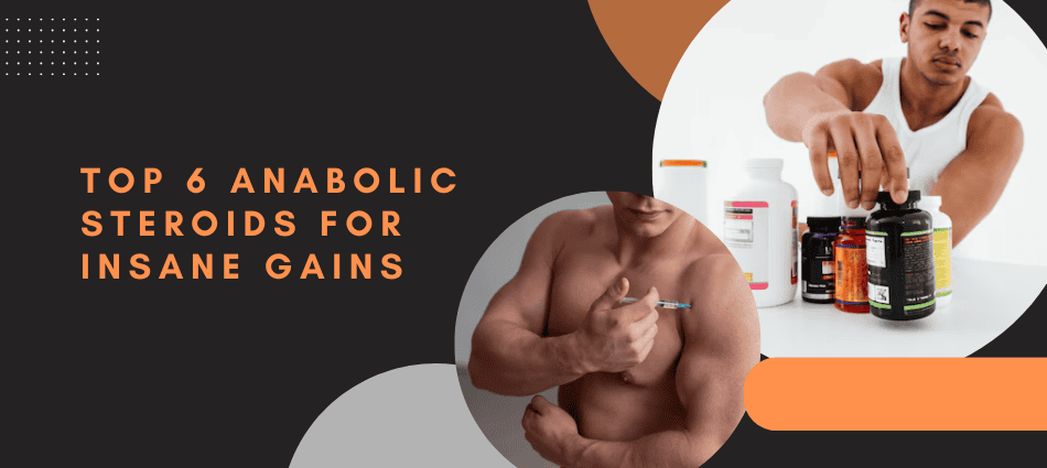 Top 6 Anabolic Steroids for Insane Gains