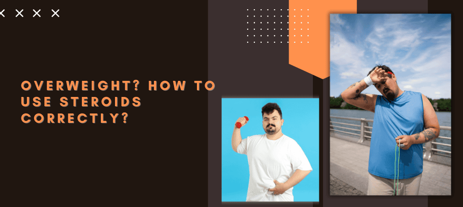 Overweight How to Use Steroids Correctly